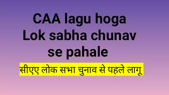 CAA lagu hoga, CAA implemented Lok sabha chunav se pahale