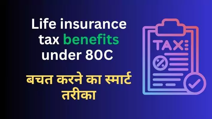 Life insurance tax benefits under 80C बचत करने का स्मार्ट तरीका!
