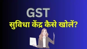 GST Suvidha Kendra जीएसटी सुविधा केंद्र कैसे खोलें?