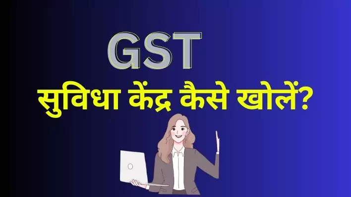 GST Suvidha Kendra जीएसटी सुविधा केंद्र कैसे खोलें?